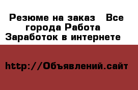 Резюме на заказ - Все города Работа » Заработок в интернете   